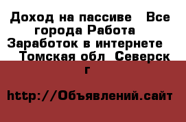 Доход на пассиве - Все города Работа » Заработок в интернете   . Томская обл.,Северск г.